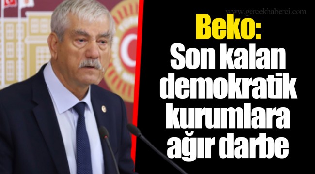 Beko: Son kalan demokratik kurumlara ağır darbe