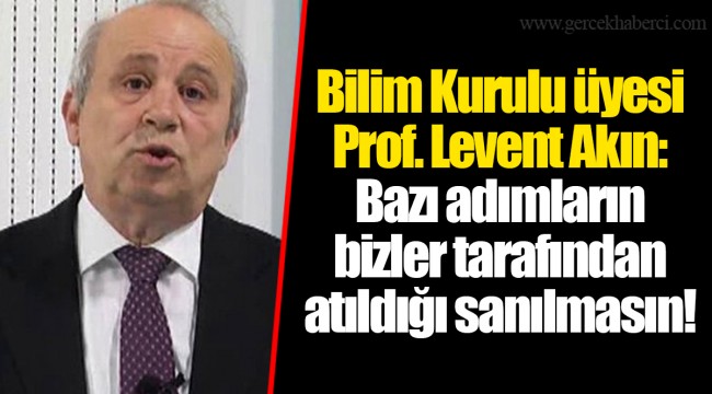 Bilim Kurulu üyesi Prof. Levent Akın: Bazı adımların bizler tarafından atıldığı sanılmasın!
