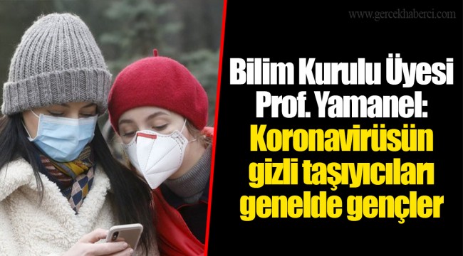 Bilim Kurulu Üyesi Prof. Yamanel: Koronavirüsün gizli taşıyıcıları genelde gençler