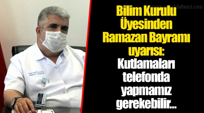 Bilim Kurulu Üyesinden Ramazan Bayramı uyarısı: Kutlamaları telefonda yapmamız gerekebilir...