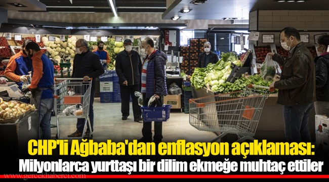CHP'li Ağbaba'dan enflasyon açıklaması: Milyonlarca yurttaşı bir dilim ekmeğe muhtaç ettiler