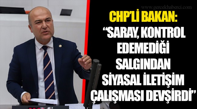 CHP’Lİ BAKAN: “SARAY, KONTROL EDEMEDİĞİ SALGINDAN SİYASAL İLETİŞİM ÇALIŞMASI DEVŞİRDİ”