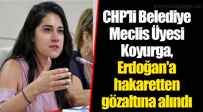 CHP'li Belediye Meclis Üyesi Koyurga, Erdoğan'a hakaretten gözaltına alındı