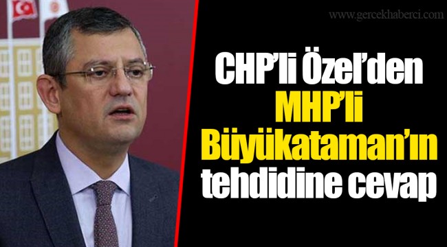 CHP’li Özel’den MHP’li Büyükataman’ın tehdidine cevap