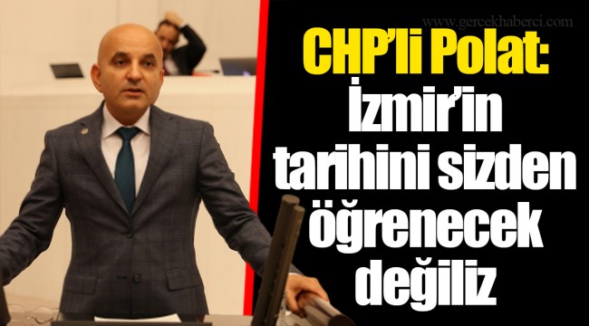 CHP’li Polat: İzmir’in tarihini sizden öğrenecek değiliz