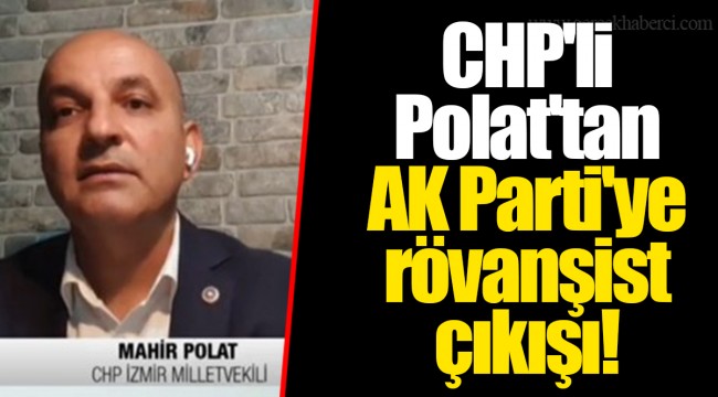 CHP'li Polat'tan AK Parti'ye rövanşist çıkışı!