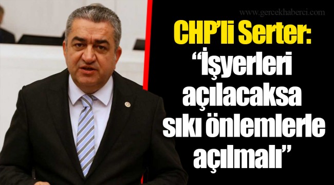 CHP’li Serter: “İşyerleri açılacaksa sıkı önlemlerle açılmalı”