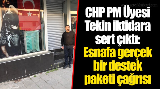 CHP PM Üyesi Tekin iktidara sert çıktı: Esnafa gerçek bir destek paketi çağrısı