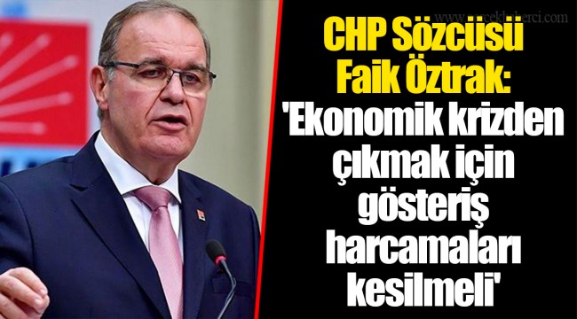 CHP Sözcüsü Faik Öztrak: 'Ekonomik krizden çıkmak için gösteriş harcamaları kesilmeli'