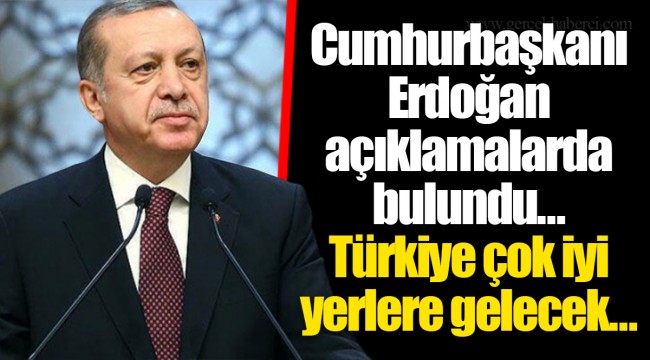 Cumhurbaşkanı Erdoğan açıklamalarda bulundu... Türkiye çok iyi yerlere gelecek...