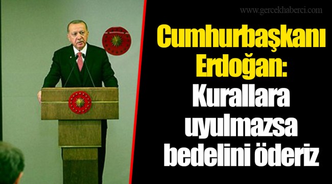 Cumhurbaşkanı Erdoğan: Kurallara uyulmazsa bedelini öderiz