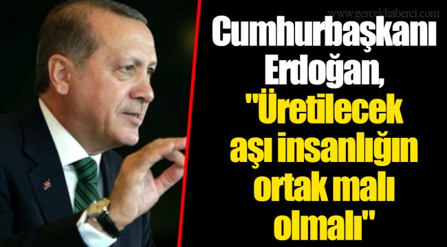 Cumhurbaşkanı Erdoğan, "Üretilecek aşı insanlığın ortak malı olmalı"