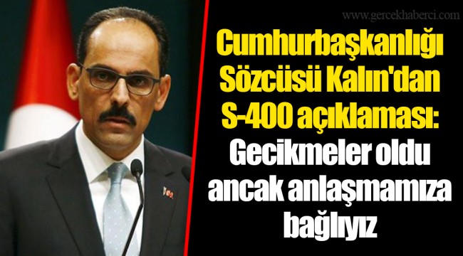 Cumhurbaşkanlığı Sözcüsü Kalın'dan S-400 açıklaması: Gecikmeler oldu ancak anlaşmamıza bağlıyız
