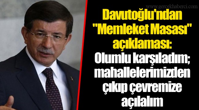 Davutoğlu'ndan "Memleket Masası" açıklaması: Olumlu karşıladım; mahallelerimizden çıkıp çevremize açılalım