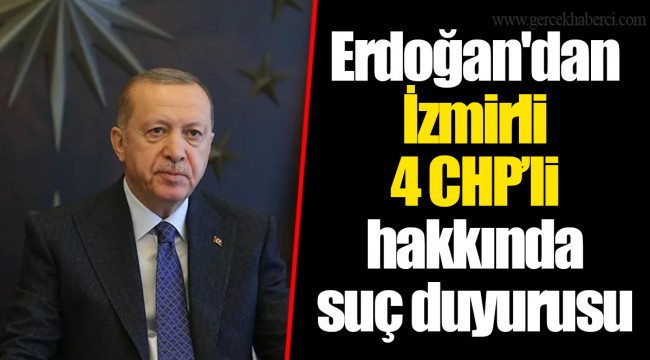 Erdoğan'dan İzmirli 4 CHP’li hakkında suç duyurusu