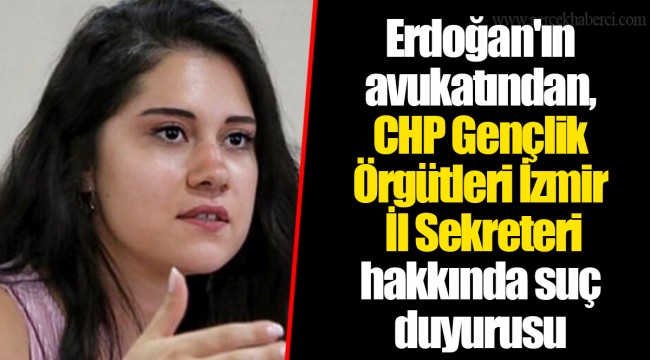 Erdoğan'ın avukatından, CHP Gençlik Örgütleri İzmir İl Sekreteri hakkında suç duyurusu