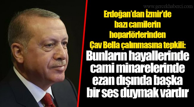 Erdoğan İzmir'de bazı camilerin hoparlörlerinden Çav Bella çalınmasına tepkili: - Bunların hayallerinde cami minarelerinde ezan dışında başka bir ses duymak vardır