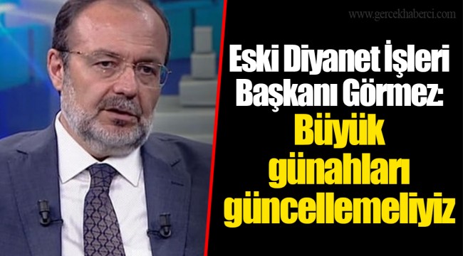 Eski Diyanet İşleri Başkanı Görmez'den 'işin rengini değiştirecek' öneri: Büyük günahları güncellemeliyiz