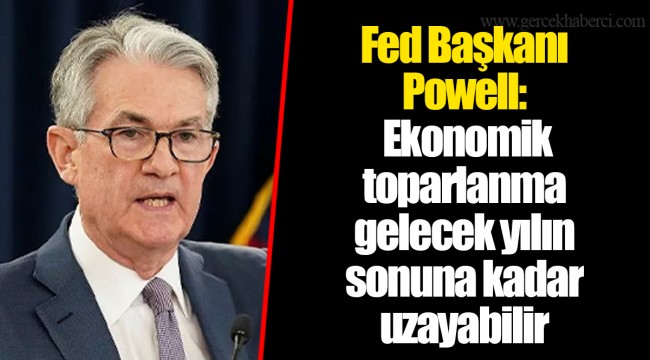 Fed Başkanı Powell: Ekonomik toparlanma gelecek yılın sonuna kadar uzayabilir