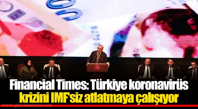 Financial Times: Türkiye koronavirüs krizini IMF'siz atlatmaya çalışıyor