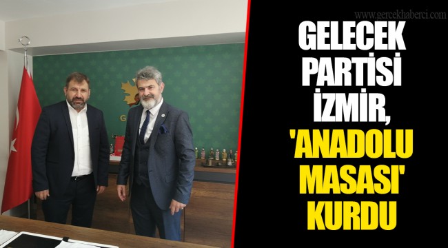 GELECEK PARTİSİ İZMİR, 'ANADOLU MASASI' KURDU