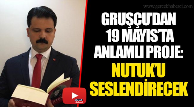 GRUŞÇU’DAN 19 MAYIS’TA ANLAMLI PROJE: NUTUK’U SESLENDİRECEK