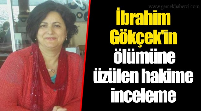 İbrahim Gökçek'in ölümüne üzülen hakime inceleme
