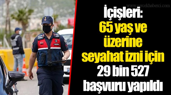 İçişleri: 65 yaş ve üzerine seyahat izni için 29 bin 527 başvuru yapıldı