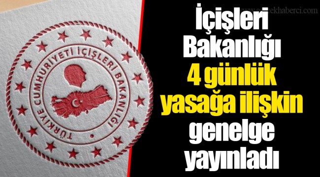 İçişleri Bakanlığı 4 günlük yasağa ilişkin genelge yayınladı