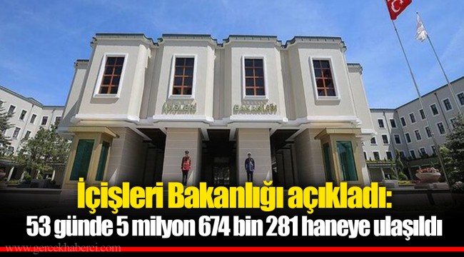 İçişleri Bakanlığı açıkladı: 53 günde 5 milyon 674 bin 281 haneye ulaşıldı