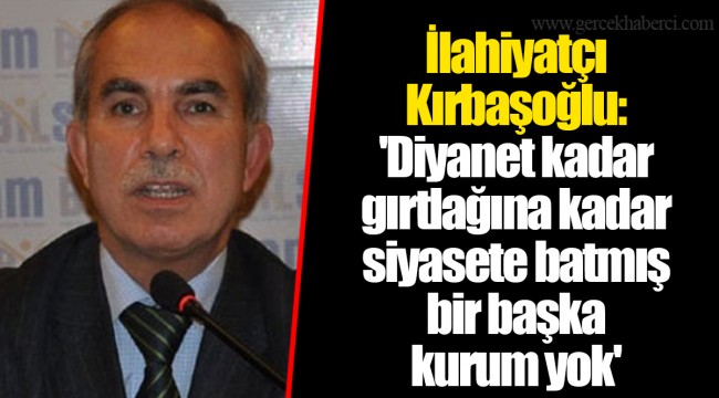 İlahiyatçı Kırbaşoğlu:'Diyanet kadar gırtlağına kadar siyasete batmış bir başka kurum yok'
