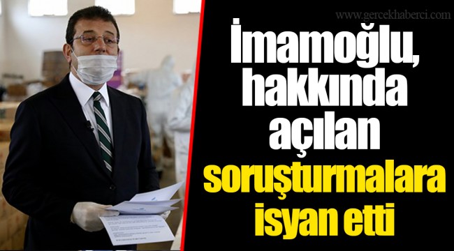 İmamoğlu, hakkında açılan soruşturmalara isyan etti