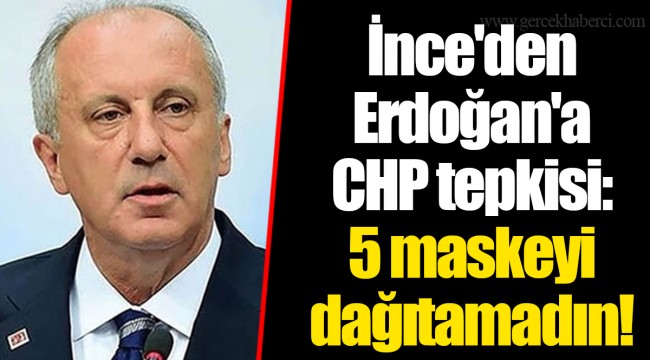İnce'den Erdoğan'a CHP tepkisi: 5 maskeyi dağıtamadın!