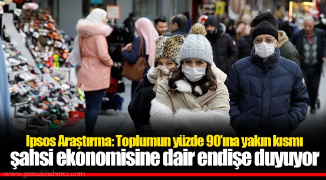 Ipsos Araştırma: Toplumun yüzde 90’ına yakın kısmı şahsi ekonomisine dair endişe duyuyor