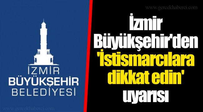 İzmir Büyükşehir'den 'İstismarcılara dikkat edin' uyarısı