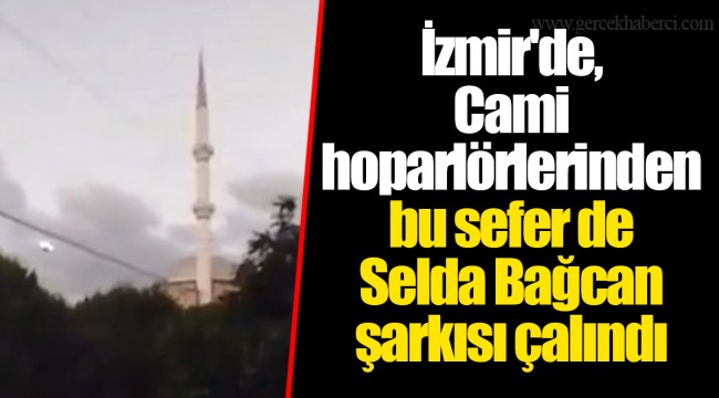 İzmir'de, Cami hoparlörlerinden bu sefer de Selda Bağcan şarkısı çalındı!