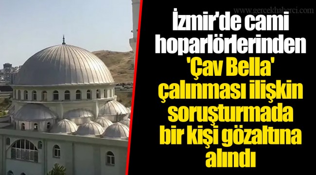 İzmir'de cami hoparlörlerinden 'Çav Bella' çalınması ilişkin soruşturmada bir kişi gözaltına alındı