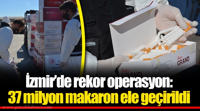 İzmir’de rekor operasyon: 37 milyon makaron ele geçirildi