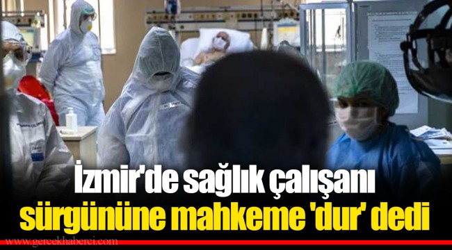 İzmir'de sağlık çalışanı sürgününe mahkeme 'dur' dedi