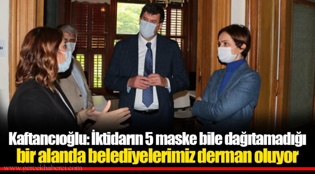 Kaftancıoğlu: İktidarın 5 maske bile dağıtamadığı bir alanda belediyelerimiz derman oluyor