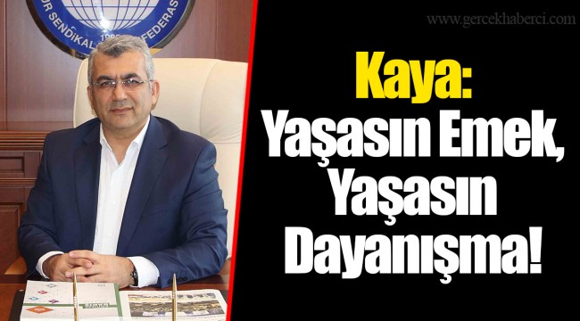 Kaya: Yaşasın Emek, Yaşasın Dayanışma!