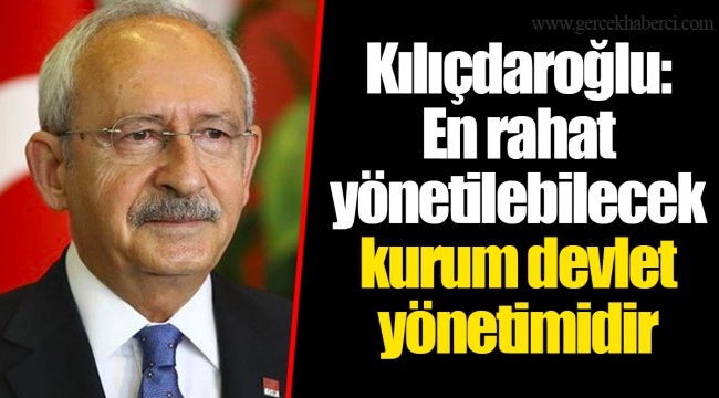 Kılıçdaroğlu: En rahat yönetilebilecek kurum devlet yönetimidir