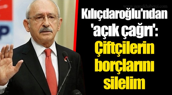 Kılıçdaroğlu'ndan 'açık çağrı': Çiftçilerin borçlarını silelim