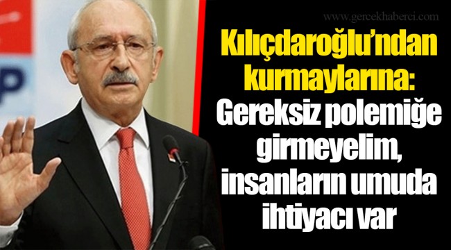 Kılıçdaroğlu’ndan kurmaylarına: Gereksiz polemiğe girmeyelim, insanların umuda ihtiyacı var