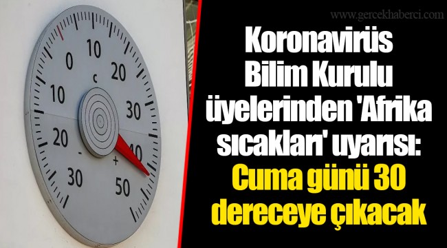 Koronavirüs Bilim Kurulu üyelerinden 'Afrika sıcakları' uyarısı: Cuma günü 30 dereceye çıkacak