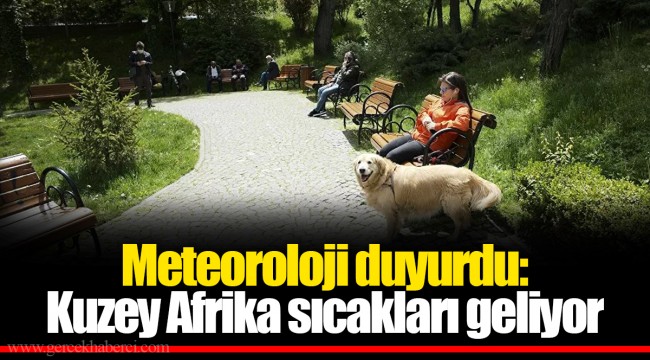 Meteoroloji duyurdu: Kuzey Afrika sıcakları geliyor