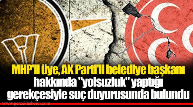 MHP'li üye, AK Parti'li belediye başkanı hakkında "yolsuzluk" yaptığı gerekçesiyle suç duyurusunda bulundu