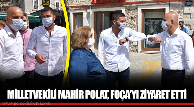 MİLLETVEKİLİ MAHİR POLAT, FOÇA’YI ZİYARET ETTİ