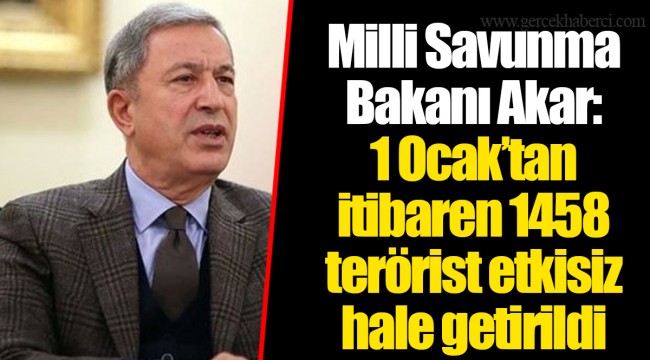 Milli Savunma Bakanı Akar: 1 Ocak’tan itibaren 1458 terörist etkisiz hale getirildi