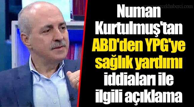 Numan Kurtulmuş'tan ABD'den YPG'ye sağlık yardımı iddiaları ile ilgili açıklama